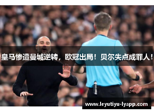 皇马惨遭曼城逆转，欧冠出局！贝尔失点成罪人！