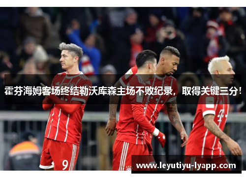 霍芬海姆客场终结勒沃库森主场不败纪录，取得关键三分！