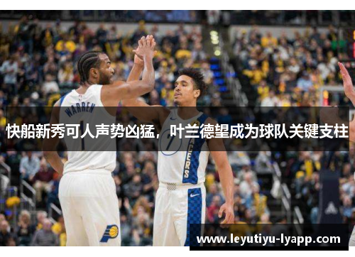 快船新秀可人声势凶猛，叶兰德望成为球队关键支柱