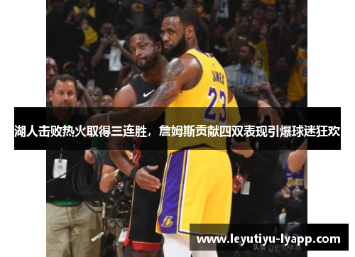 湖人击败热火取得三连胜，詹姆斯贡献四双表现引爆球迷狂欢