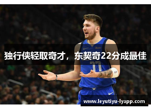 独行侠轻取奇才，东契奇22分成最佳