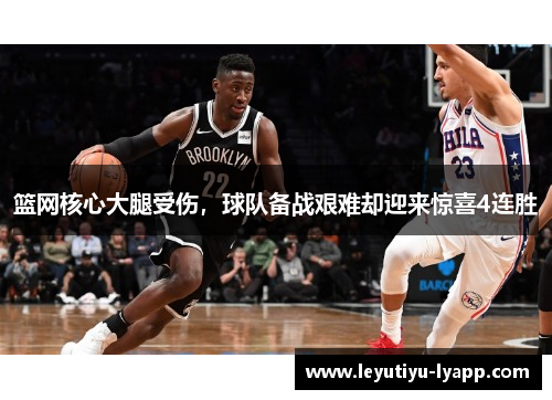 篮网核心大腿受伤，球队备战艰难却迎来惊喜4连胜