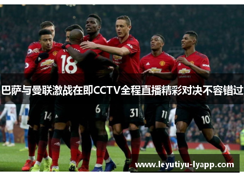 巴萨与曼联激战在即CCTV全程直播精彩对决不容错过