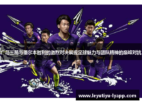 广岛三箭与墨尔本胜利的激烈对决展现足球魅力与团队精神的巅峰对抗