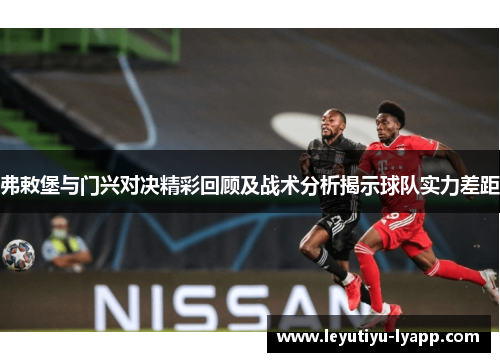 弗敕堡与门兴对决精彩回顾及战术分析揭示球队实力差距