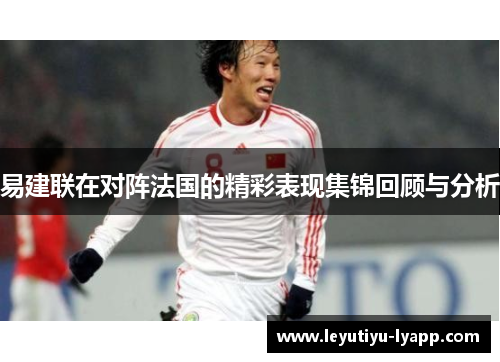 易建联在对阵法国的精彩表现集锦回顾与分析