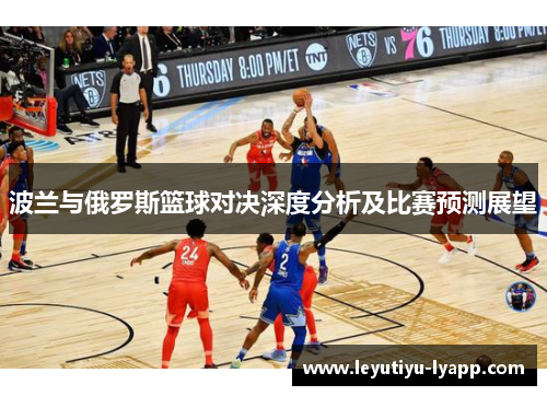 波兰与俄罗斯篮球对决深度分析及比赛预测展望