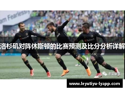 洛杉矶对阵休斯顿的比赛预测及比分分析详解