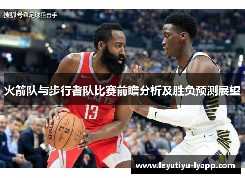 火箭队与步行者队比赛前瞻分析及胜负预测展望