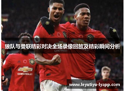 狼队与曼联精彩对决全场录像回放及精彩瞬间分析