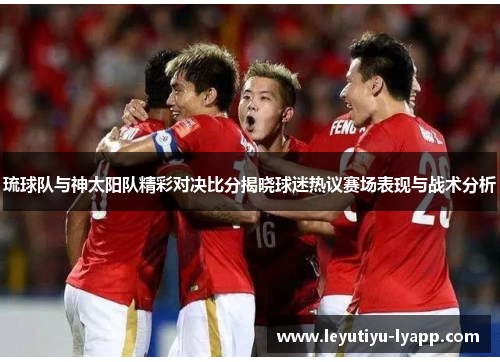 琉球队与神太阳队精彩对决比分揭晓球迷热议赛场表现与战术分析