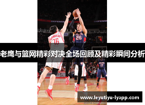 老鹰与篮网精彩对决全场回顾及精彩瞬间分析