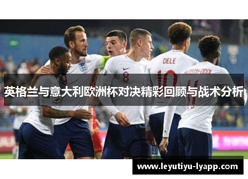 英格兰与意大利欧洲杯对决精彩回顾与战术分析